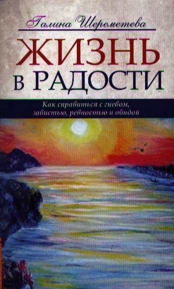 Жизнь в радости. 4-е изд. Как справиться с гневом, завистью, ревностью и обидой