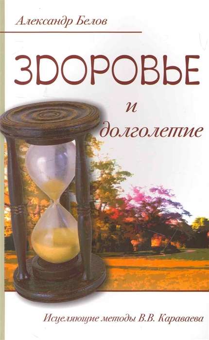 Здоровье и долголетие. 3-е изд. Исцеляющие методы В.В. Караваева