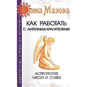 Как работать с Ангелами-Хранителями. 7-е изд. Астрология чисел и судеб