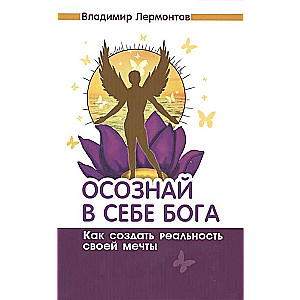 Осознай в себе Бога. Как создать реальность своей мечты. 2-е изд