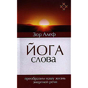 Йога Слова. Преобразим нашу жизнь энергией речи. 3-е изд