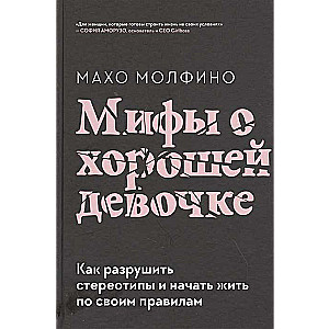 Мифы о хорошей девочке. Как разрушить стереотипы и начать жить по своим правилам