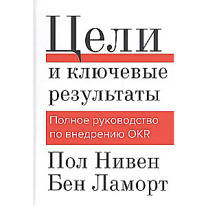 Цели и ключевые результаты. Полное руководство по внедрению OKR