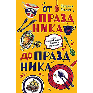 От праздника до праздника. Сценки семейной жизни в блюдах и картинках