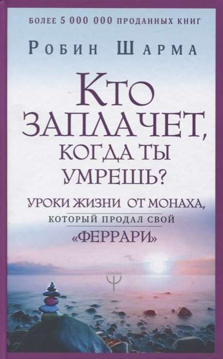 Кто заплачет, когда ты умрешь? Уроки жизни от монаха, который продал свой «феррари»