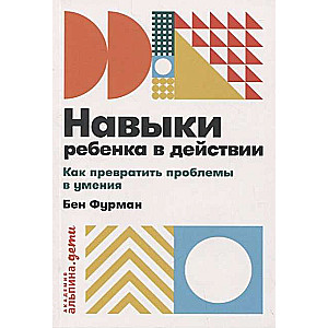 Навыки ребенка в действии: Как превратить проблемы в умения