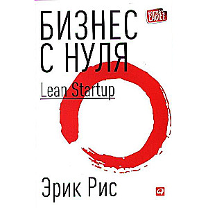 Бизнес с нуля: Метод Lean Startup для быстрого тестирования идей и выбора бизнес-модели