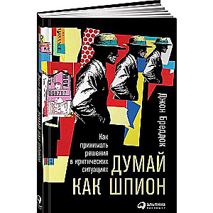 Думай как шпион: Как принимать решения в критических ситуациях