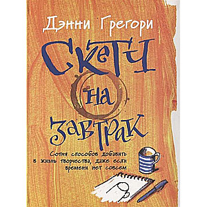 Скетч на завтрак: Сотня способов добавить в жизнь творчества, даже если времени нет совсем