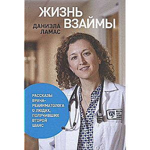 Жизнь взаймы:  Рассказы врача-реаниматолога о людях, получивших второй шанс