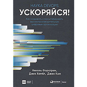 Ускоряйся! Наука DevOps. Как создавать и масштабировать высокопроизводительные цифровые организации