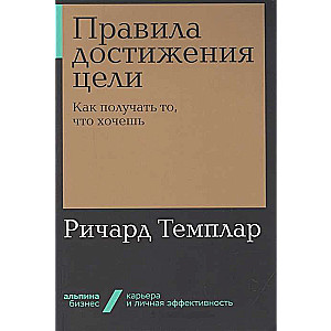 Правила достижения цели: Как получать то, что хочешь (Альпина.Бизнес, покет)