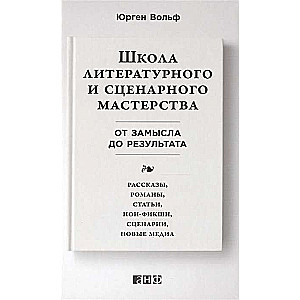 Школа литературного и сценарного мастерства: От замысла до результата: рассказы, романы, статьи, нон-фикшн, сце- нарии, новые медиа