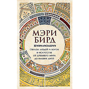 Цивилизации: образы людей и богов в искусстве от Древнего мира до наших дней