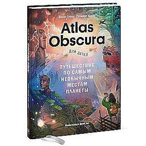 Atlas Obscura для детей. Путешествие по самым необычным местам планеты