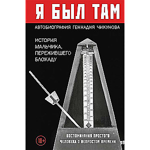 Я был там: история мальчика, пережившего блокаду. Воспоминания простого человека о непростом времени