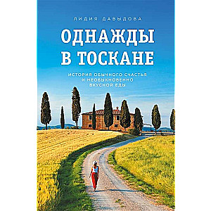 Однажды в Тоскане. История обычного счастья и необыкновенно вкусной еды