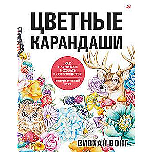 Цветные карандаши. Как научиться рисовать в совершенстве: интерактивный курс