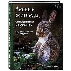 Лесные жители, связанные на спицах. 12 реалистичных игрушек