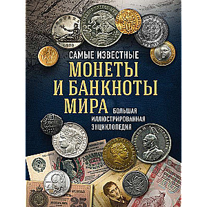 Самые известные монеты и банкноты мира. Большая иллюстрированная энциклопедия