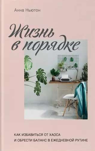 Жизнь в порядке. Как избавиться от хаоса и обрести баланс в ежедневной рутине