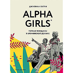 Alpha Girls. Первые женщины в кремниевой долине