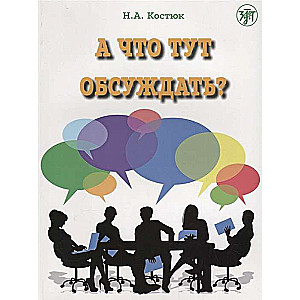 А что тут обсуждать? : пособие по разговорной практике для изучающих русский язык как иностранный