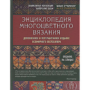 Энциклопедия многоцветного вязания. Знаменитая коллекция авторских схем Элис Стэрмор. Дополненное и переработанное издание всемирного бестселлера