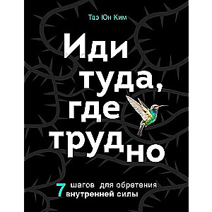 Иди туда, где трудно. 7 шагов для обретения внутренней силы