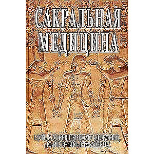 Сакральная медицина. Путь к совершенному здоровью, долголетию и гармонии