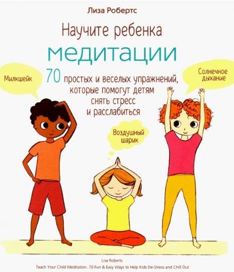 Научите ребёнка медитации: 70 простых и весёлых упражнений, которые помогут детям снять стресс и расслабиться, Робертс Л.