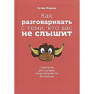 Как разговаривать с теми, кто вас не слышит: стратегии для случаев, когда аргументы бессильны