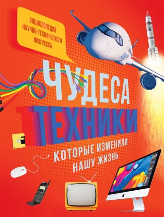 Энц. Чудеса техники, которые изменили нашу жизнь: компьютер, телефон, телевизор, самолёт, ракета