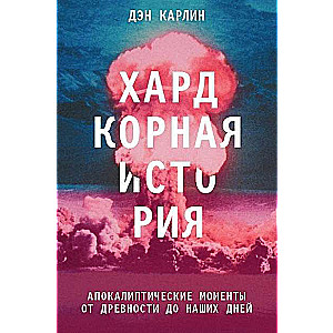 Хардкорная история. Апокалиптические моменты от древности до наших дней