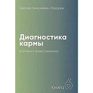 Диагностика кармы. Книга  6. Ступени к божественному. 2-е издание