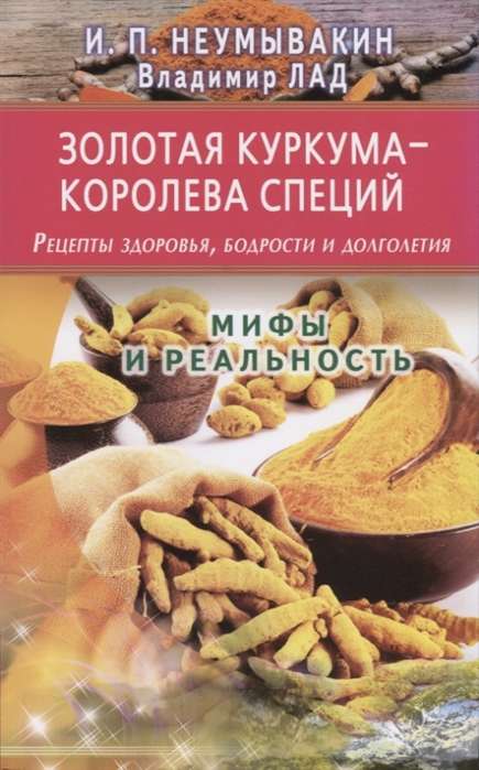 Золотая куркума - королева специй. Рецепты здоровья, бодрости и долголетия. Мифы и реальность