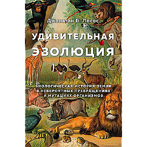 Удивительная эволюция. Биологическая история Земли в невероятных превращениях и мутациях организмов