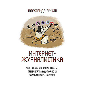 Интернет-журналистика. Как писать хорошие тексты, привлекать аудиторию и зарабатывать на этом.