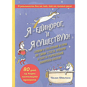 Я - Единорог, и я существую! Смешные и трогательные истории про тайные страсти, проблемы и радости очаровательной единорожки Бриджит