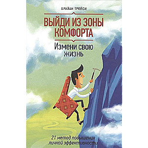 Выйди из зоны комфорта. Измени свою жизнь. 21 метод повышения личной эффективности. 9-е издание