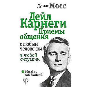 Дейл Карнеги. Приёмы общения с любым человеком, в любой ситуации