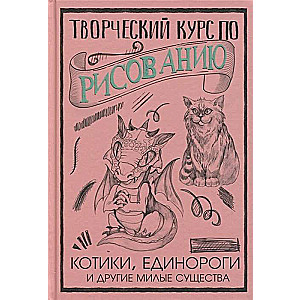 Творческий курс по рисованию. Котики, единороги и другие милые существа