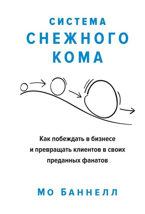 Система снежного кома. Как побеждать в бизнесе и превращать клиентов в своих преданных фанатов