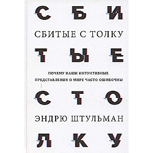 Сбитые с толку. Почему наши интуитивные представления о мире часто ошибочны