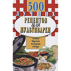 500 лучших рецептов для мультиварки. Самые вкусные, полезные блюда