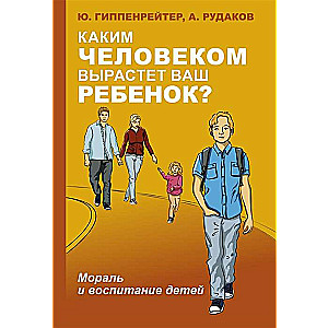 Каким человеком вырастет ваш ребёнок? Мораль и воспитание детей