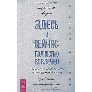 Здесь и сейчас: полностью вовлечён. Применение осознанности в повседневной жизни