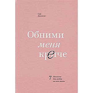 Обними меня крепче. 7 диалогов для любви на всю жизнь. 2-е издание