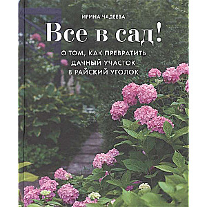 Все в сад! О том. как превратить дачный участок в райский уголок