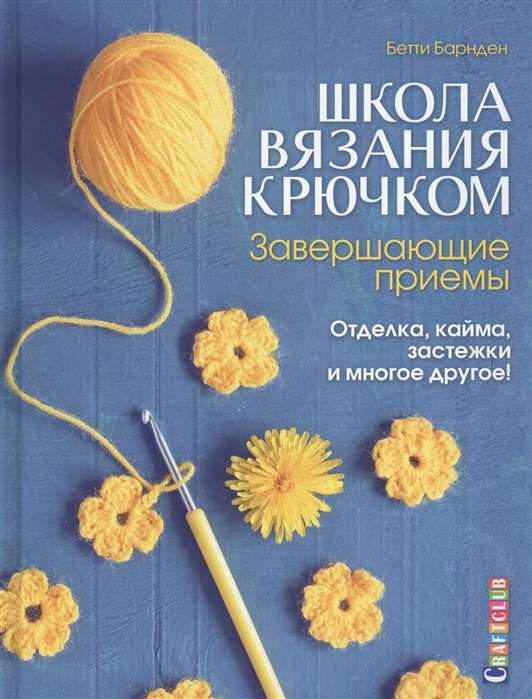 Школа вязания крючком. Завершающие приёмы. Отделка, кайма, застёжки и многое другое!